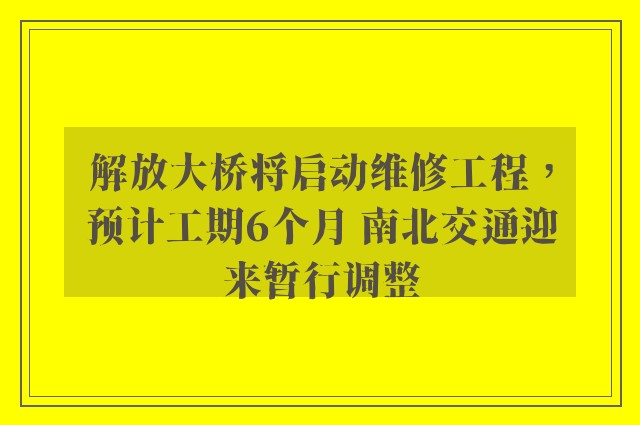 解放大桥将启动维修工程，预计工期6个月 南北交通迎来暂行调整