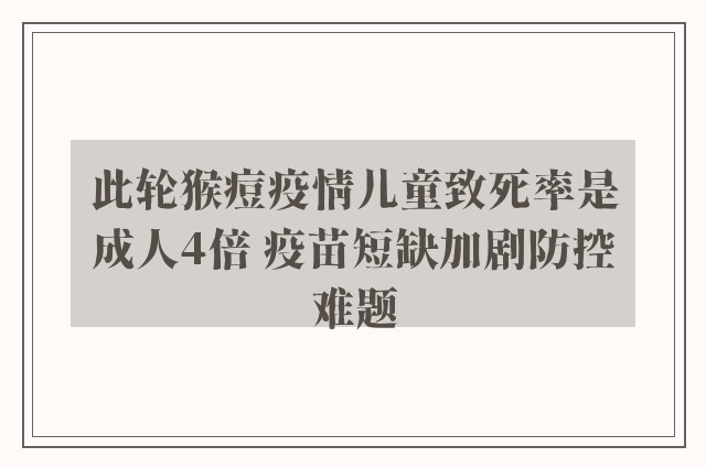 此轮猴痘疫情儿童致死率是成人4倍 疫苗短缺加剧防控难题