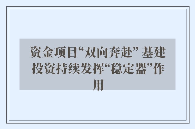 资金项目“双向奔赴” 基建投资持续发挥“稳定器”作用