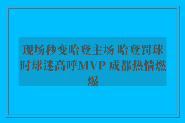 现场秒变哈登主场 哈登罚球时球迷高呼MVP 成都热情燃爆