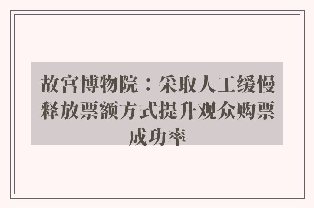 故宫博物院：采取人工缓慢释放票额方式提升观众购票成功率