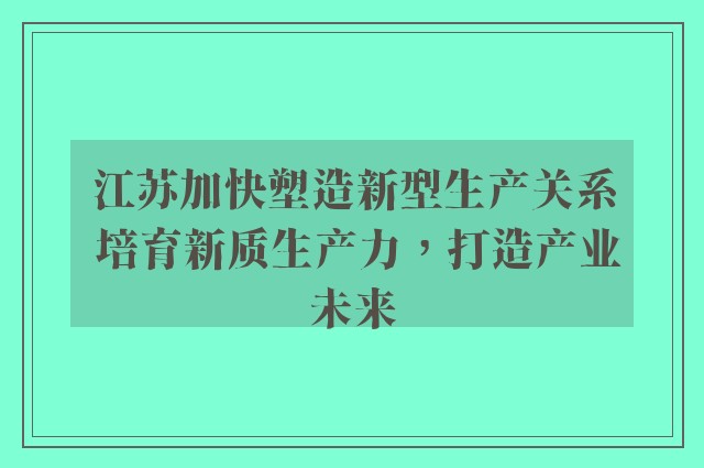 江苏加快塑造新型生产关系 培育新质生产力，打造产业未来