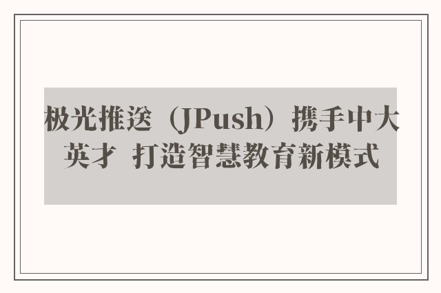 极光推送（JPush）携手中大英才  打造智慧教育新模式