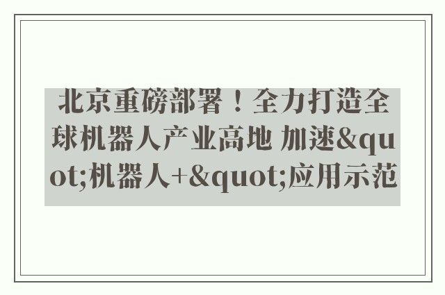 北京重磅部署！全力打造全球机器人产业高地 加速"机器人+"应用示范