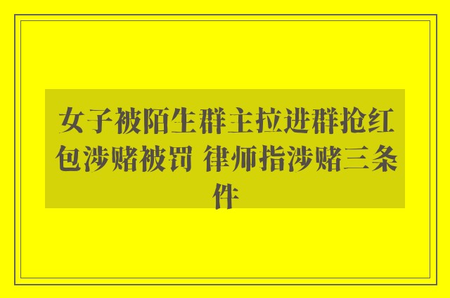 女子被陌生群主拉进群抢红包涉赌被罚 律师指涉赌三条件