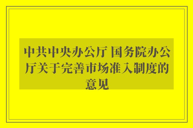 中共中央办公厅 国务院办公厅关于完善市场准入制度的意见