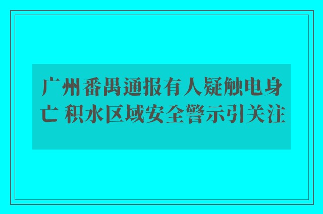 广州番禺通报有人疑触电身亡 积水区域安全警示引关注