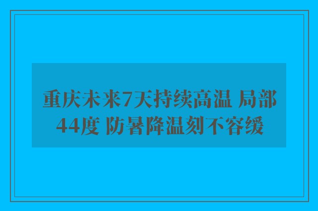 重庆未来7天持续高温 局部44度 防暑降温刻不容缓