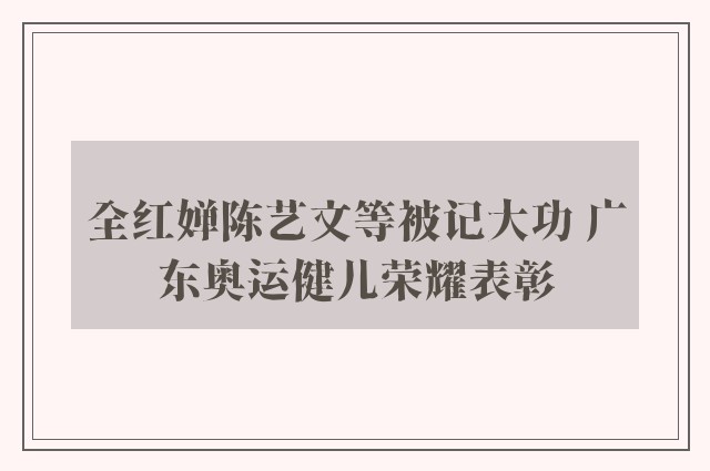 全红婵陈艺文等被记大功 广东奥运健儿荣耀表彰