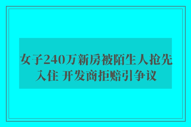 女子240万新房被陌生人抢先入住 开发商拒赔引争议