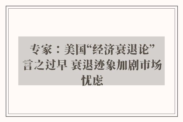 专家：美国“经济衰退论”言之过早 衰退迹象加剧市场忧虑