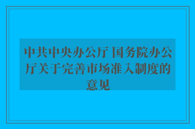 中共中央办公厅 国务院办公厅关于完善市场准入制度的意见