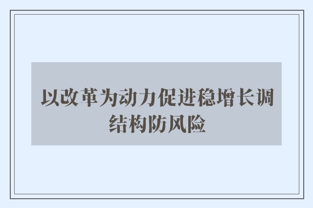 以改革为动力促进稳增长调结构防风险