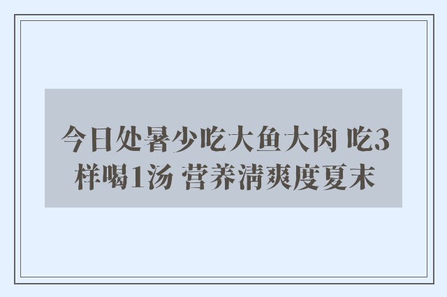 今日处暑少吃大鱼大肉 吃3样喝1汤 营养清爽度夏末