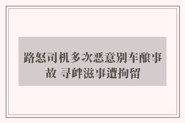 路怒司机多次恶意别车酿事故 寻衅滋事遭拘留