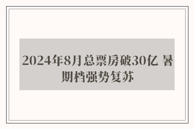 2024年8月总票房破30亿 暑期档强势复苏