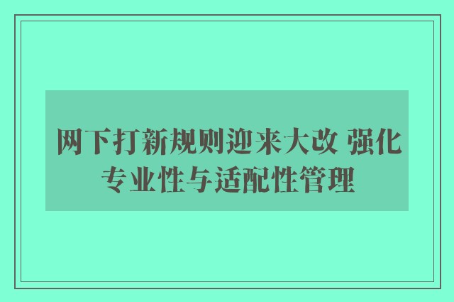 网下打新规则迎来大改 强化专业性与适配性管理