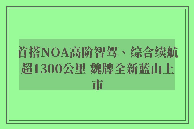 首搭NOA高阶智驾、综合续航超1300公里 魏牌全新蓝山上市