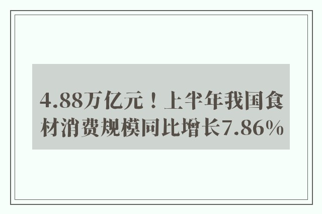 4.88万亿元！上半年我国食材消费规模同比增长7.86%