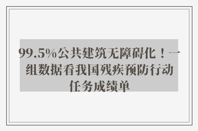 99.5%公共建筑无障碍化！一组数据看我国残疾预防行动任务成绩单