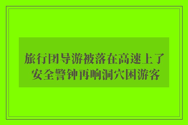 旅行团导游被落在高速上了 安全警钟再响洞穴困游客