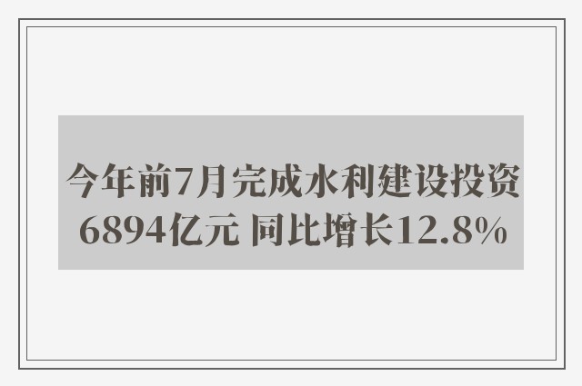 今年前7月完成水利建设投资6894亿元 同比增长12.8%