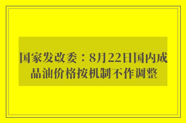 国家发改委：8月22日国内成品油价格按机制不作调整