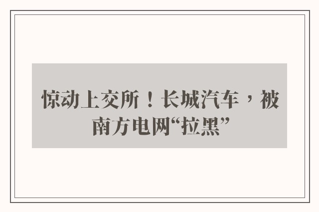 惊动上交所！长城汽车，被南方电网“拉黑”