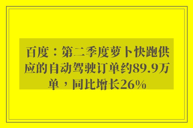 百度：第二季度萝卜快跑供应的自动驾驶订单约89.9万单，同比增长26%