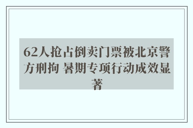 62人抢占倒卖门票被北京警方刑拘 暑期专项行动成效显著