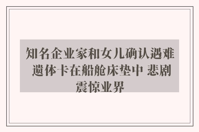 知名企业家和女儿确认遇难 遗体卡在船舱床垫中 悲剧震惊业界