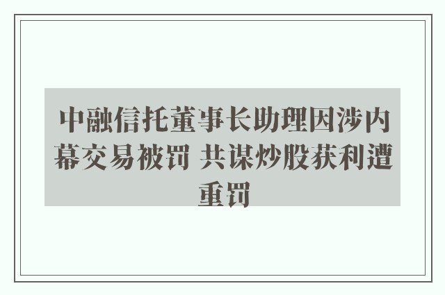 中融信托董事长助理因涉内幕交易被罚 共谋炒股获利遭重罚