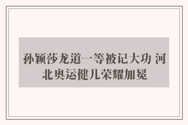 孙颖莎龙道一等被记大功 河北奥运健儿荣耀加冕