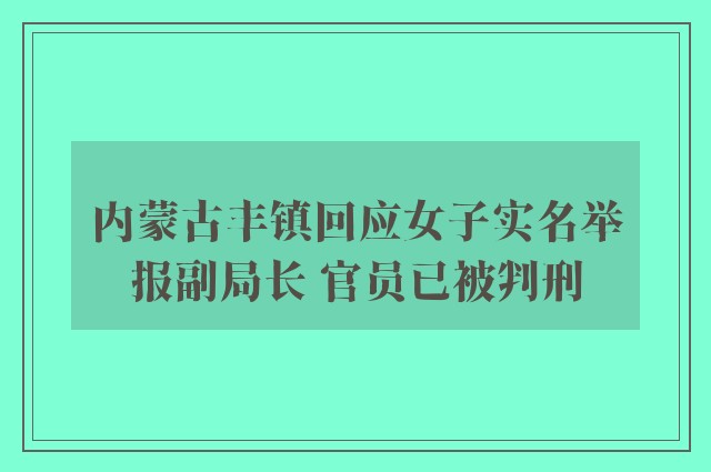 内蒙古丰镇回应女子实名举报副局长 官员已被判刑