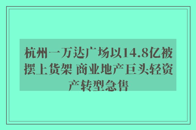 杭州一万达广场以14.8亿被摆上货架 商业地产巨头轻资产转型急售