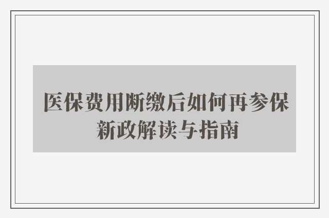 医保费用断缴后如何再参保 新政解读与指南