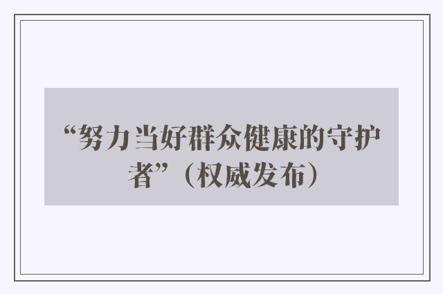 “努力当好群众健康的守护者”（权威发布）