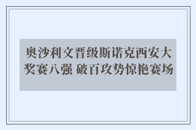 奥沙利文晋级斯诺克西安大奖赛八强 破百攻势惊艳赛场