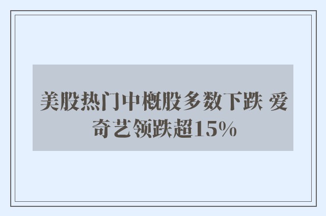 美股热门中概股多数下跌 爱奇艺领跌超15%