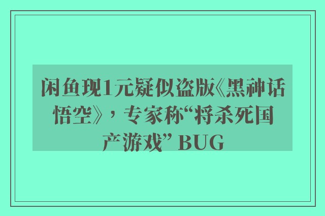 闲鱼现1元疑似盗版《黑神话悟空》，专家称“将杀死国产游戏” BUG