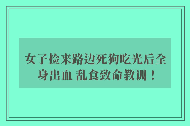 女子捡来路边死狗吃光后全身出血 乱食致命教训！