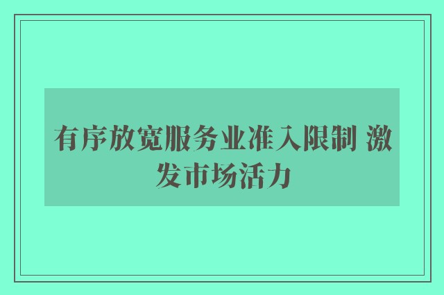 有序放宽服务业准入限制 激发市场活力