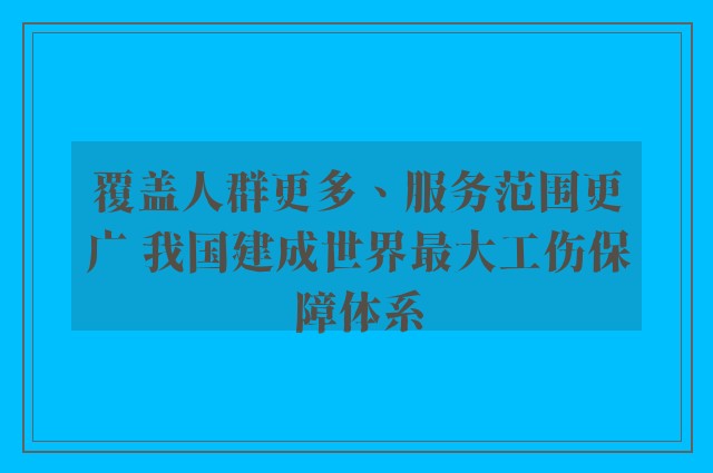 覆盖人群更多、服务范围更广 我国建成世界最大工伤保障体系