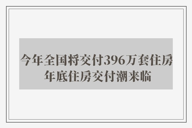 今年全国将交付396万套住房 年底住房交付潮来临