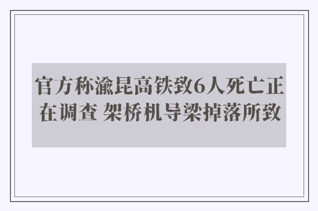 官方称渝昆高铁致6人死亡正在调查 架桥机导梁掉落所致