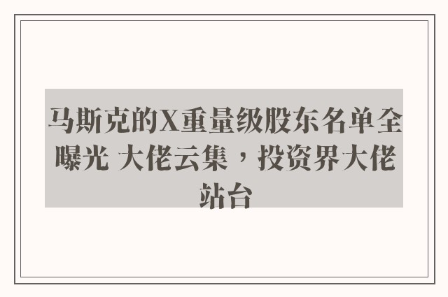 马斯克的X重量级股东名单全曝光 大佬云集，投资界大佬站台