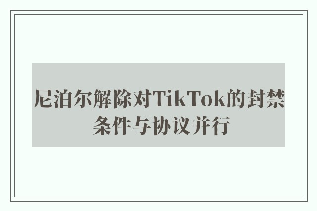 尼泊尔解除对TikTok的封禁 条件与协议并行