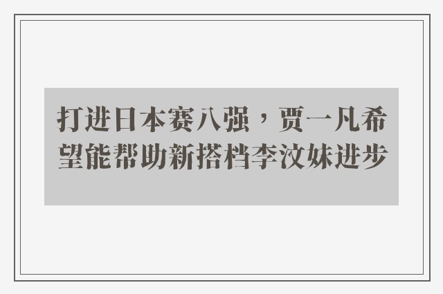 打进日本赛八强，贾一凡希望能帮助新搭档李汶妹进步