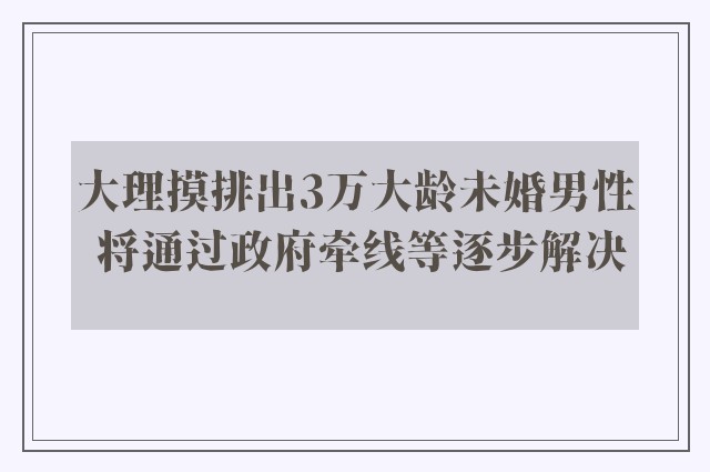 大理摸排出3万大龄未婚男性 将通过政府牵线等逐步解决