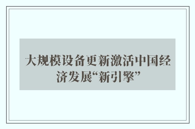 大规模设备更新激活中国经济发展“新引擎”